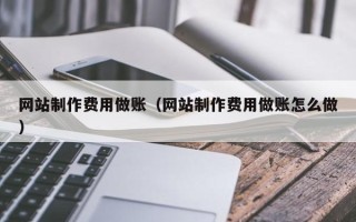 哈尔滨网站制作费用做账（网站制作费用做账怎么做）