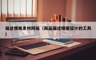 哈尔滨描述模板素材网站（商品描述模板设计的工具）