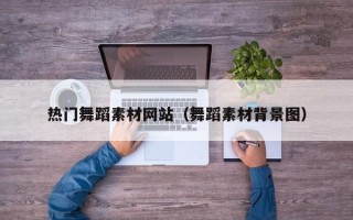 哈尔滨热门舞蹈素材网站（舞蹈素材背景图）
