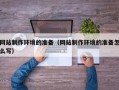 哈尔滨网站制作环境的准备（网站制作环境的准备怎么写）