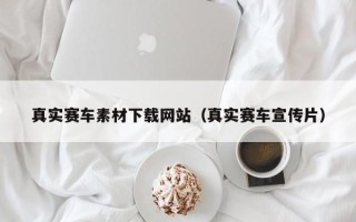哈尔滨真实赛车素材下载网站（真实赛车宣传片）